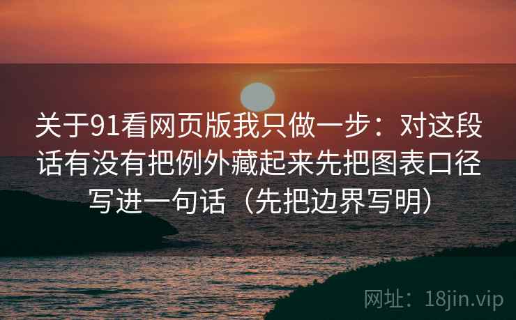 关于91看网页版我只做一步：对这段话有没有把例外藏起来先把图表口径写进一句话（先把边界写明）